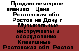 Продаю немецкое  пианино › Цена ­ 8 000 - Ростовская обл., Ростов-на-Дону г. Музыкальные инструменты и оборудование » Клавишные   . Ростовская обл.,Ростов-на-Дону г.